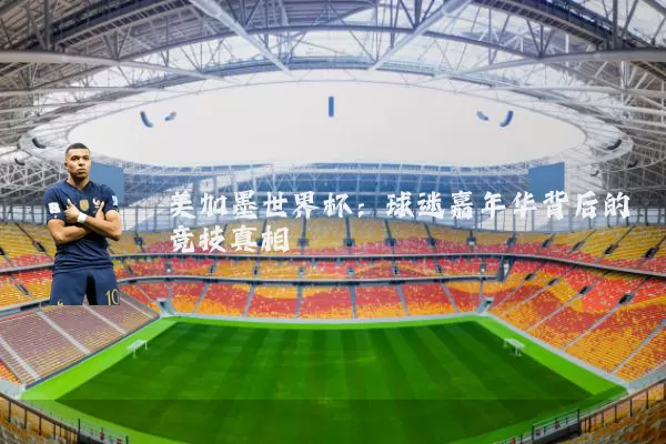 美加墨世界杯:球迷嘉年华背后的竞技真相