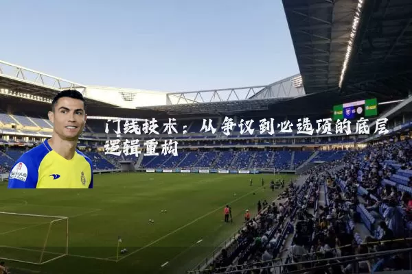 门线技术：从争议到必选项的底层逻辑重构