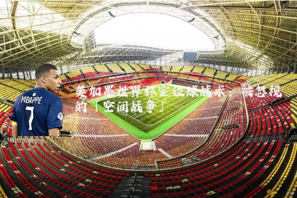 美加墨世界杯定位球战术：被忽视的「空间战争」