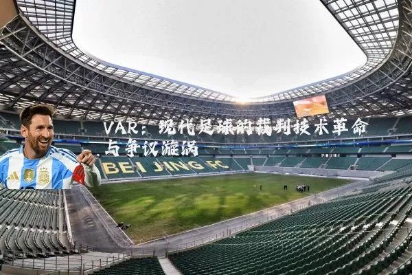 VAR：现代足球的裁判技术革命与争议漩涡