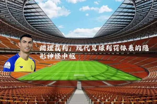 助理裁判：现代足球判罚体系的隐形神经中枢