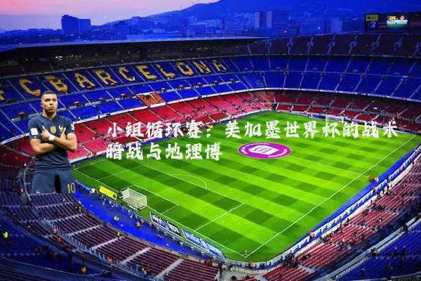 小组循环赛:美加墨世界杯的战术暗战与地理博弈