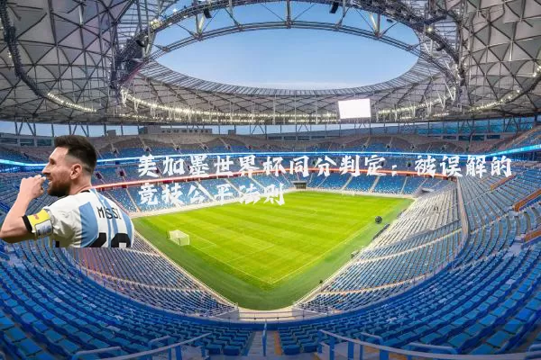 美加墨世界杯同分判定:被误解的竞技公平法则