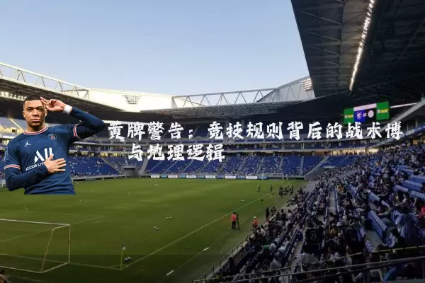 黄牌警告:竞技规则背后的战术博弈与地理逻辑
