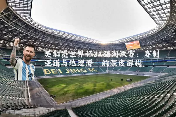 美加墨世界杯32强淘汰赛:赛制逻辑与地理博弈的深度解构