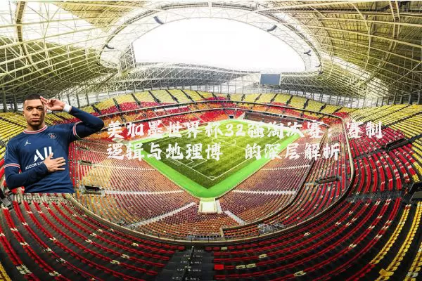 美加墨世界杯32强淘汰赛:赛制逻辑与地理博弈的深层解析