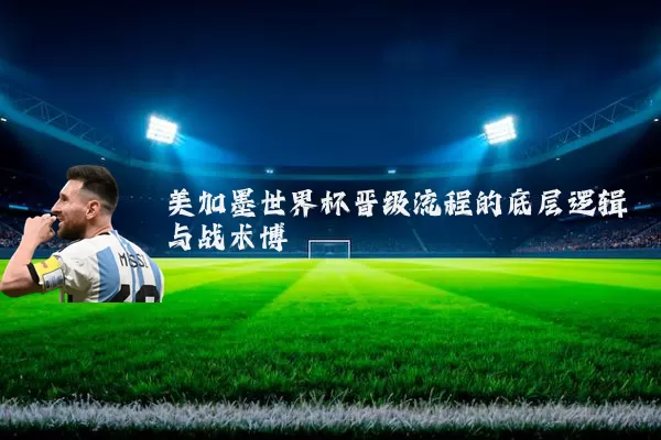 美加墨世界杯晋级流程的底层逻辑与战术博弈