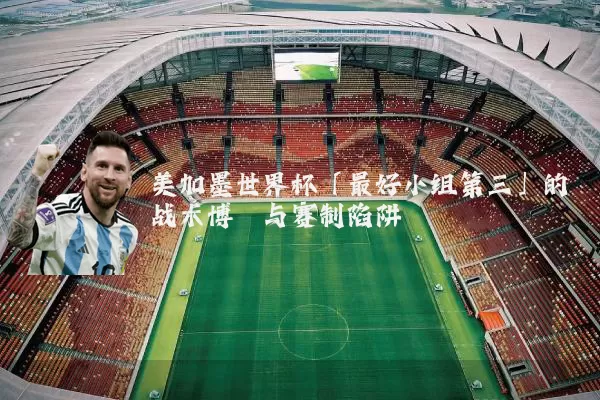 美加墨世界杯「最好小组第三」的战术博弈与赛制陷阱
