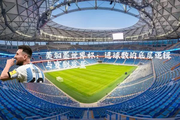 美加墨世界杯：进球数的底层逻辑与赛制变量
