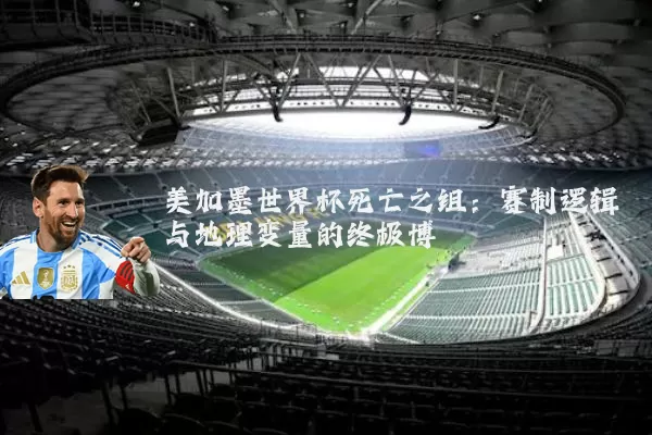 美加墨世界杯死亡之组:赛制逻辑与地理变量的终极博弈