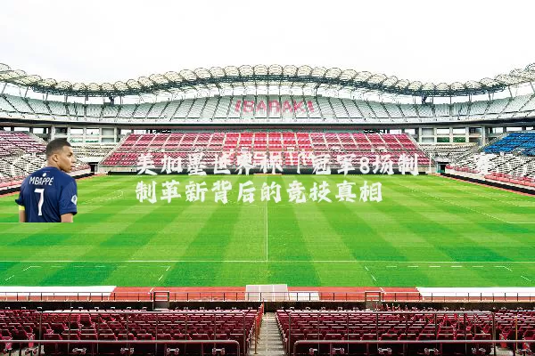 美加墨世界杯「冠军8场制」:赛制革新背后的竞技真相