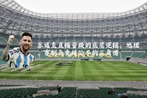 东道主直接晋级的底层逻辑：地理、赛制与竞技公平的三角博弈