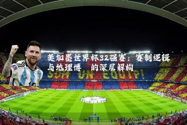 美加墨世界杯32强赛：赛制逻辑与地理博弈的深层解构