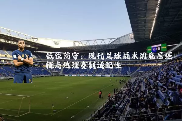 低位防守：现代足球战术的底层逻辑与地理赛制适配性