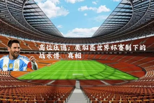高位压迫：美加墨世界杯赛制下的战术博弈真相