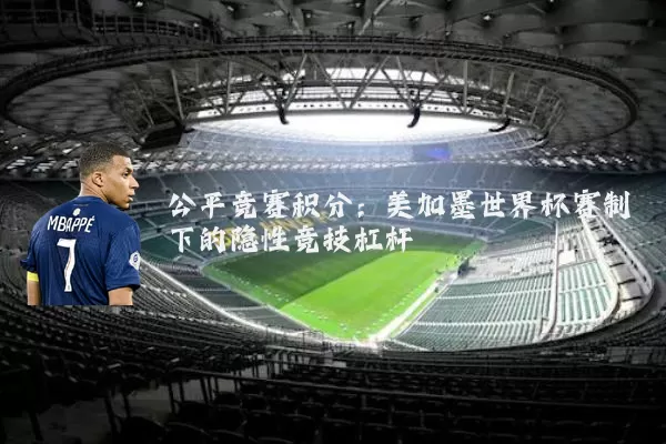 公平竞赛积分:美加墨世界杯赛制下的隐性竞技杠杆
