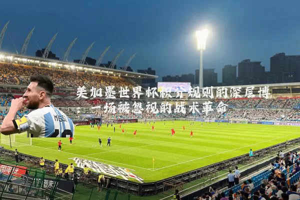 美加墨世界杯积分规则的深层博弈:一场被忽视的战术革命