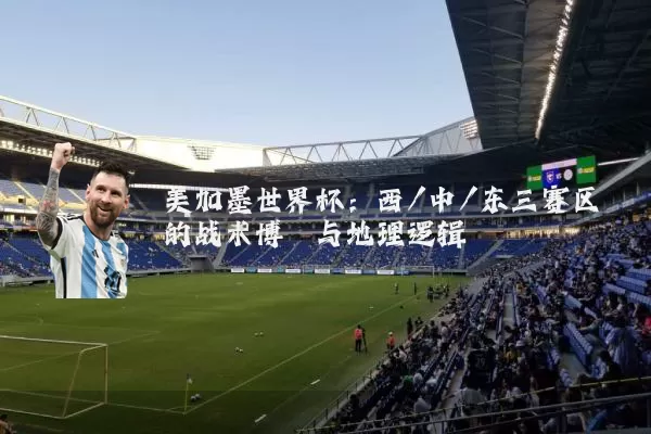 美加墨世界杯:西/中/东三赛区的战术博弈与地理逻辑