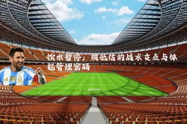 饮水暂停：被低估的战术支点与体能管理密码