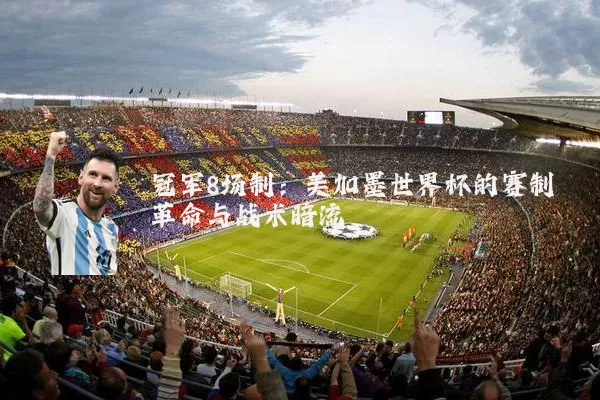 冠军8场制：美加墨世界杯的赛制革命与战术暗流