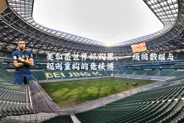 美加墨世界杯购票:一场被数据与规则重构的竞技博弈