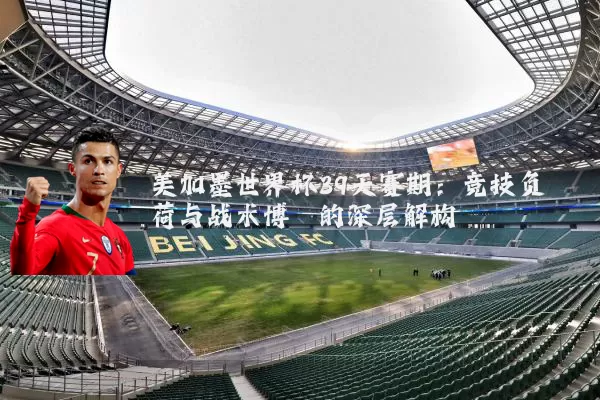 美加墨世界杯39天赛期:竞技负荷与战术博弈的深层解构