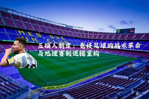五换人制度:竞技足球的战术革命与地理赛制逻辑重构