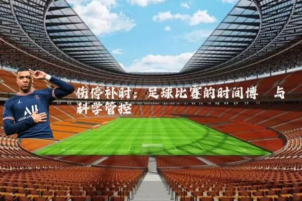伤停补时:足球比赛的时间博弈与科学管控